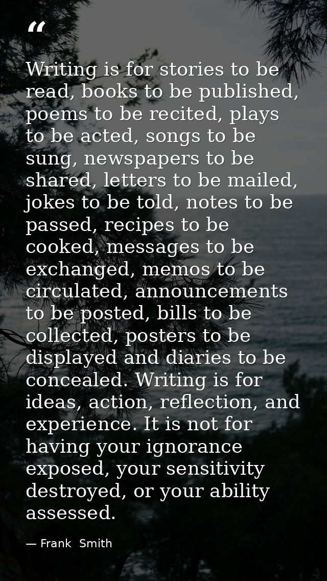 Writing is for stories to be read, books to be published, poems to be recited, plays to be acted, songs to be sung, news — Frank  Smith