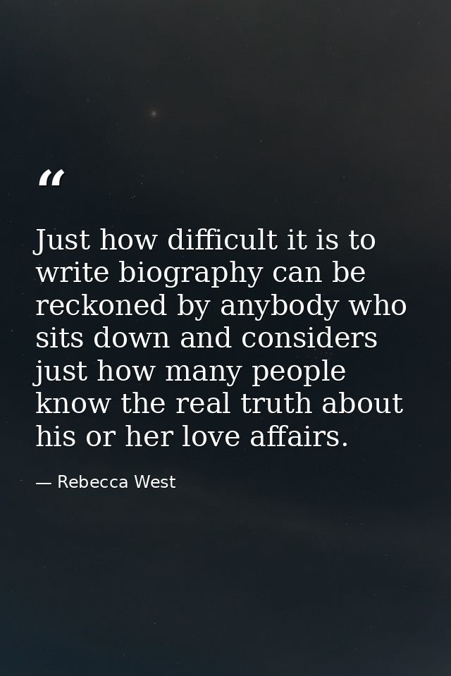 Just how difficult it is to write biography can be reckoned by anybody who sits down and considers just how many people  — Rebecca West