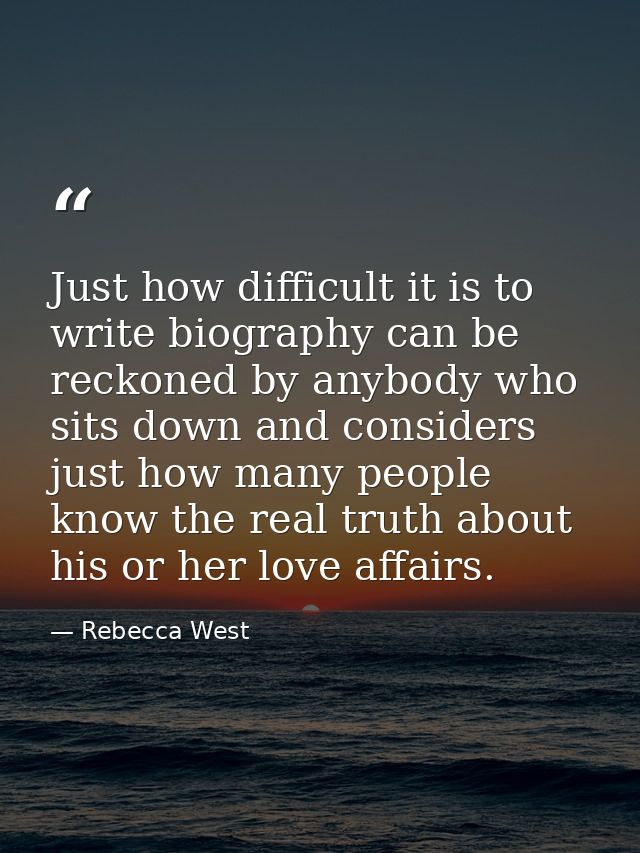 Just how difficult it is to write biography can be reckoned by anybody who sits down and considers just how many people  — Rebecca West