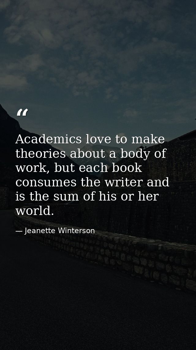 Academics love to make theories about a body of work, but each book consumes the writer and is the sum of his or her wor — Jeanette Winterson