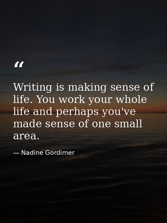Writing is making sense of life. You work your whole life and perhaps you've made sense of one small area. — Nadine Gordimer