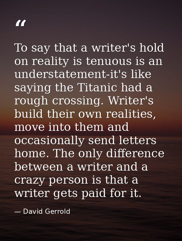 To say that a writer's hold on reality is tenuous is an understatement-it's like saying the Titanic had a rough crossing — David Gerrold