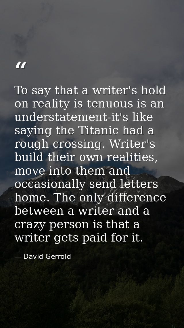 To say that a writer's hold on reality is tenuous is an understatement-it's like saying the Titanic had a rough crossing — David Gerrold
