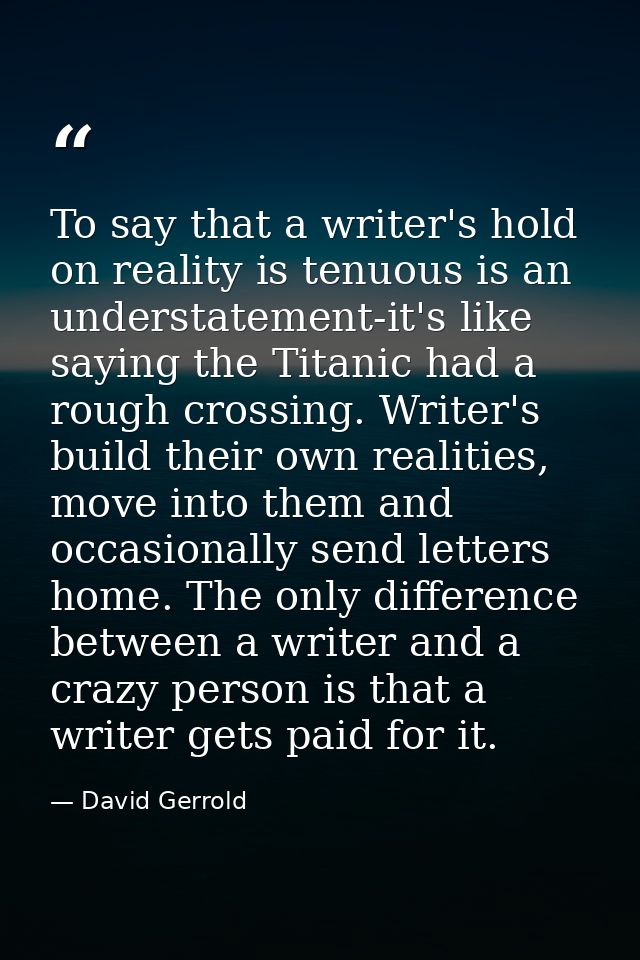 To say that a writer's hold on reality is tenuous is an understatement-it's like saying the Titanic had a rough crossing — David Gerrold