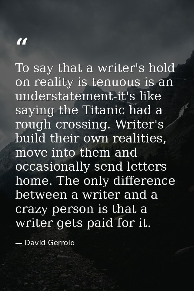 To say that a writer's hold on reality is tenuous is an understatement-it's like saying the Titanic had a rough crossing — David Gerrold