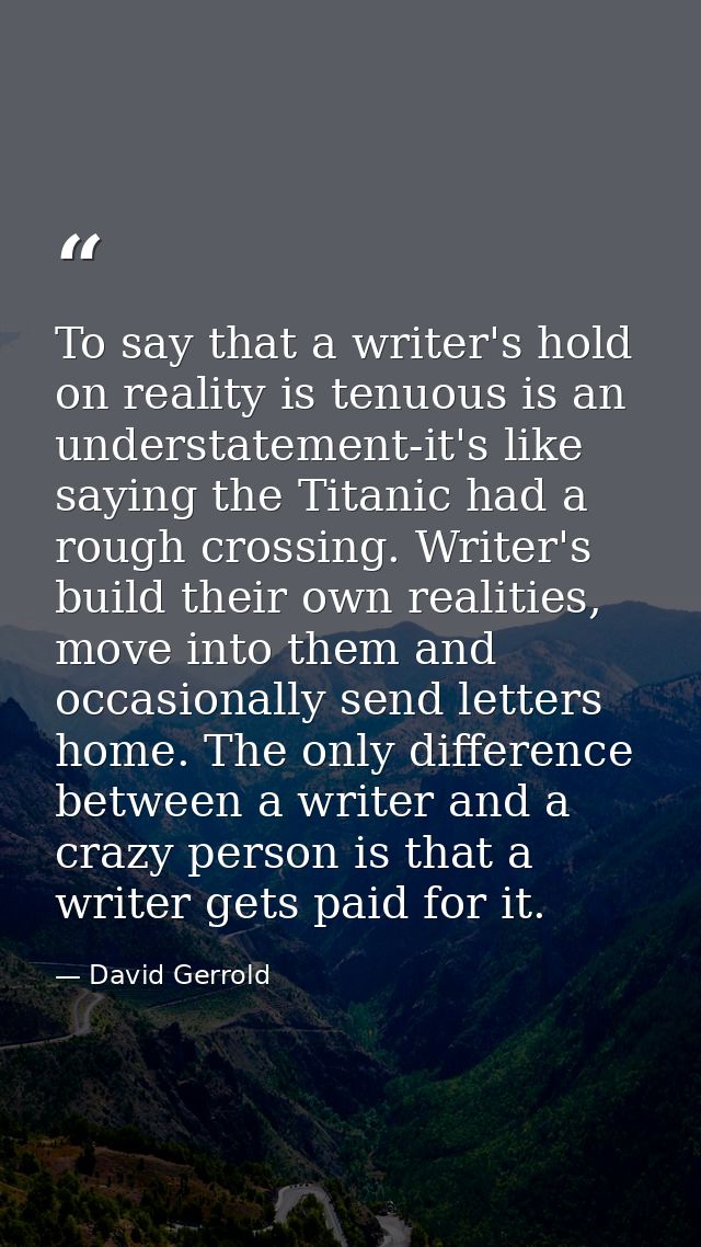 To say that a writer's hold on reality is tenuous is an understatement-it's like saying the Titanic had a rough crossing — David Gerrold