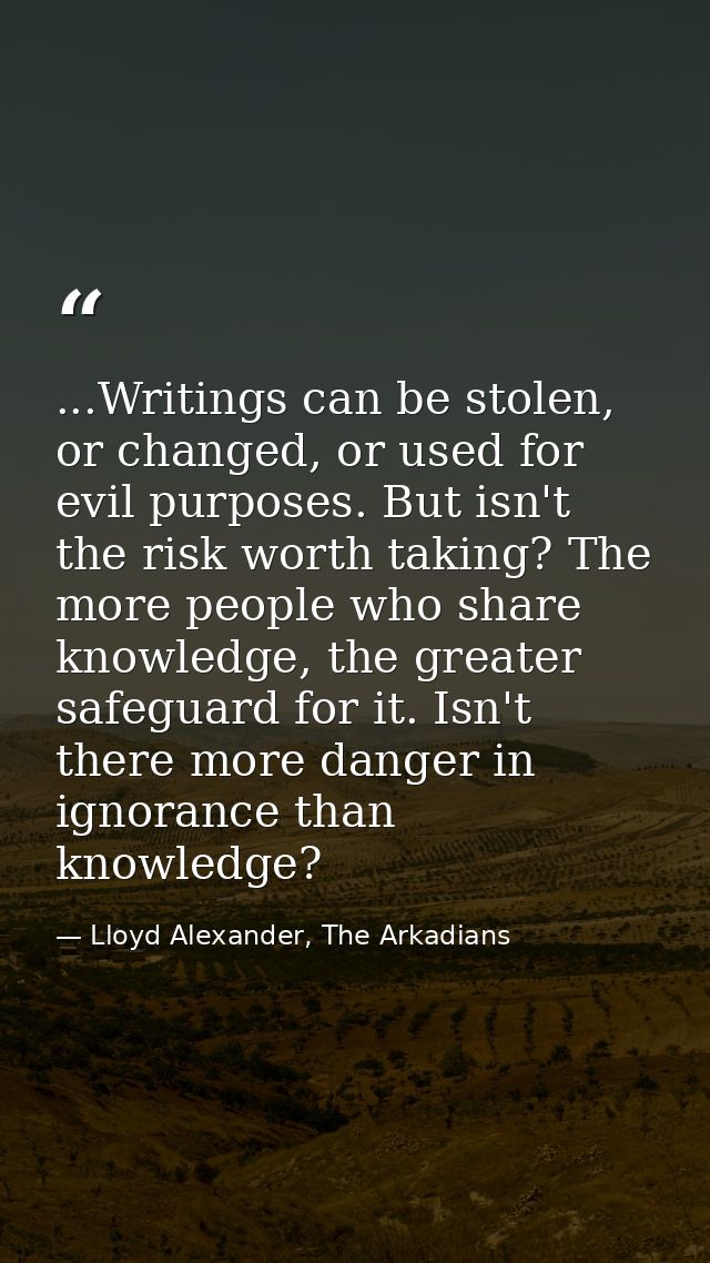 ...Writings can be stolen, or changed, or used for evil purposes. But isn't the risk worth taking? The more people who s — Lloyd Alexander, The Arkadians