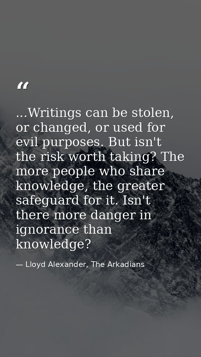 ...Writings can be stolen, or changed, or used for evil purposes. But isn't the risk worth taking? The more people who s — Lloyd Alexander, The Arkadians