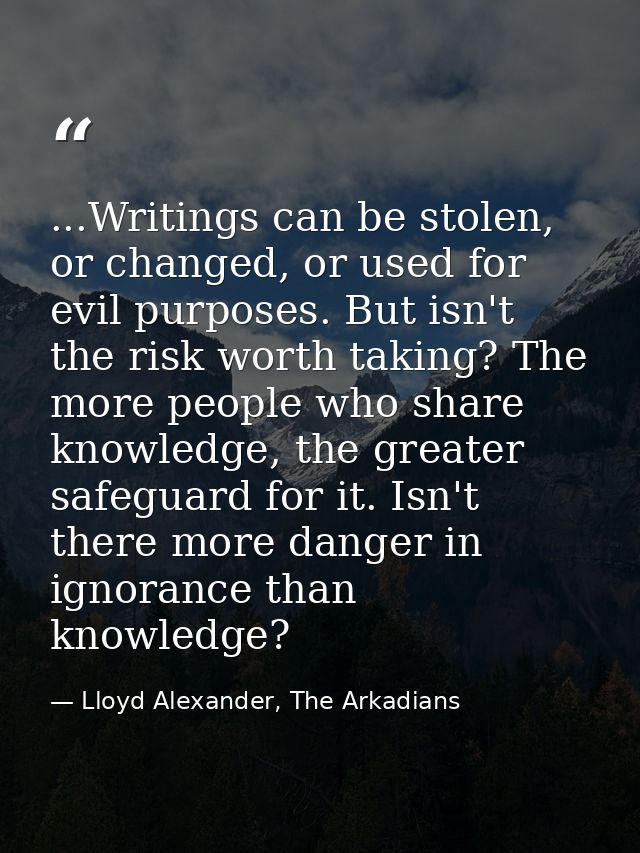 ...Writings can be stolen, or changed, or used for evil purposes. But isn't the risk worth taking? The more people who s — Lloyd Alexander, The Arkadians