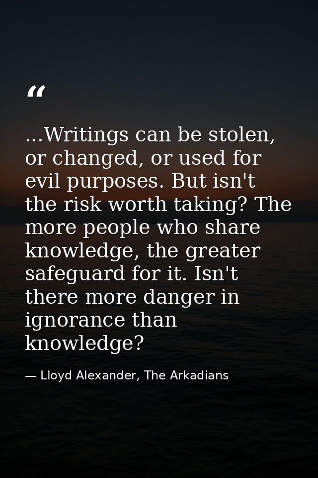 ...Writings can be stolen, or changed, or used for evil purposes. But isn't the risk worth taking? The more people who s — Lloyd Alexander, The Arkadians