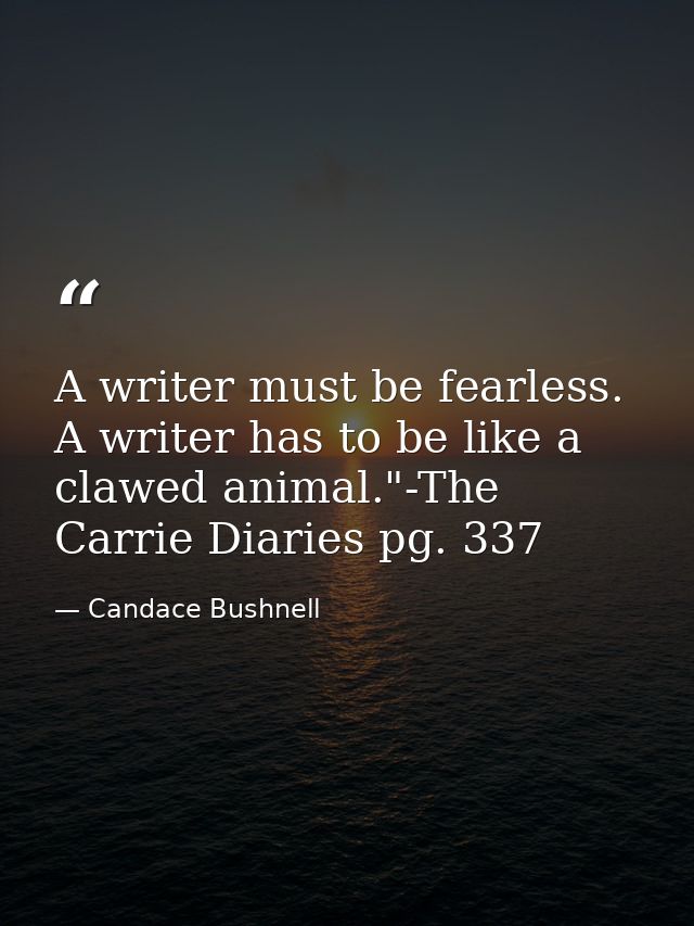 A writer must be fearless. A writer has to be like a clawed animal."-The Carrie Diaries pg. 337 — Candace Bushnell