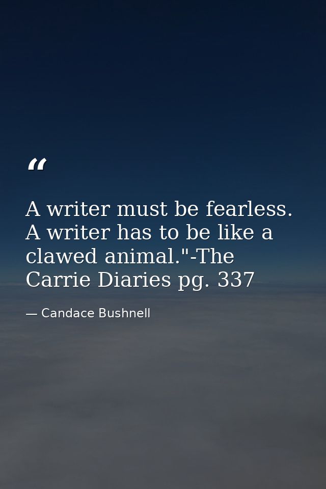 A writer must be fearless. A writer has to be like a clawed animal."-The Carrie Diaries pg. 337 — Candace Bushnell
