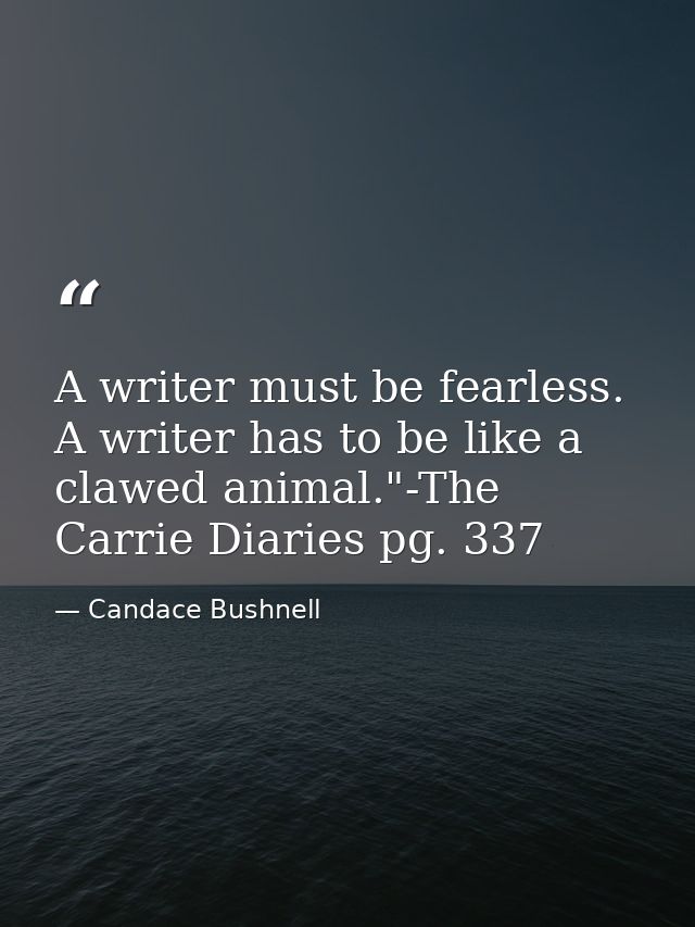 A writer must be fearless. A writer has to be like a clawed animal."-The Carrie Diaries pg. 337 — Candace Bushnell