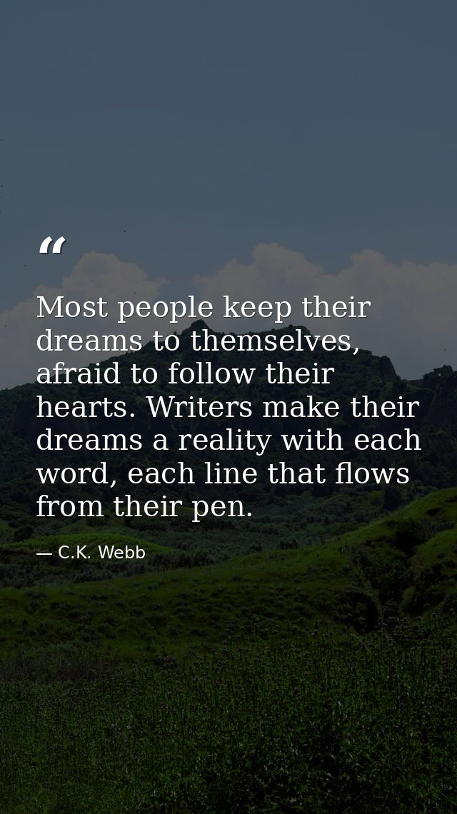 Most people keep their dreams to themselves, afraid to follow their hearts. Writers make their dreams a reality with eac — C.K. Webb