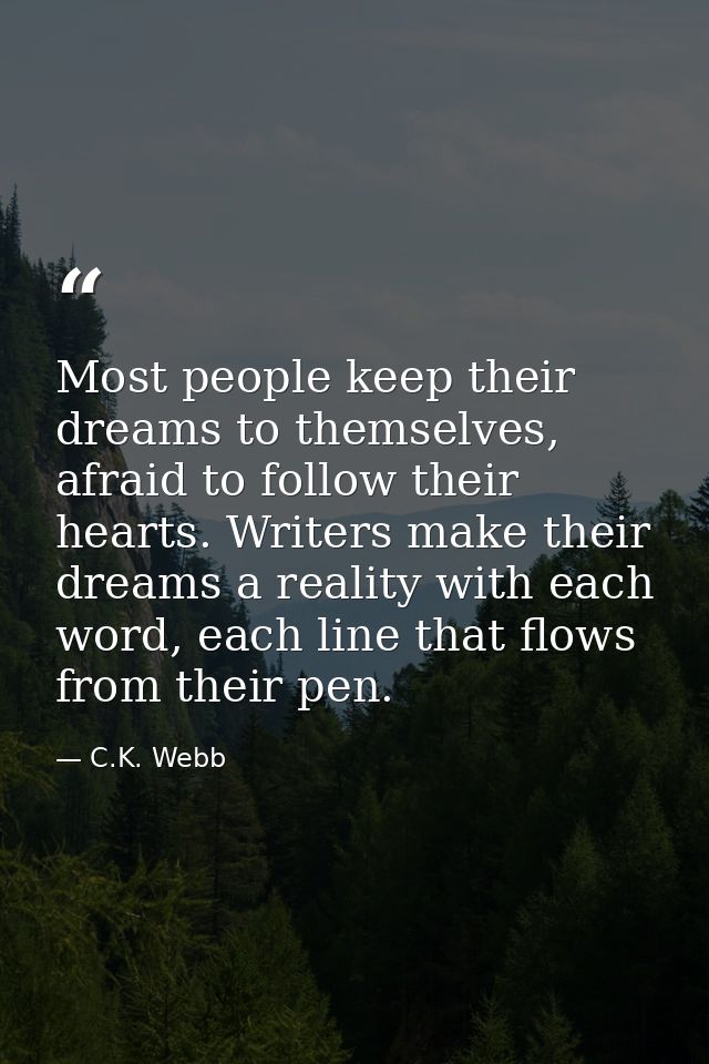 Most people keep their dreams to themselves, afraid to follow their hearts. Writers make their dreams a reality with eac — C.K. Webb