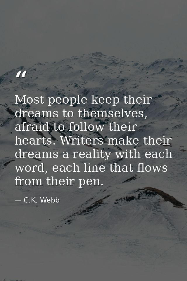Most people keep their dreams to themselves, afraid to follow their hearts. Writers make their dreams a reality with eac — C.K. Webb