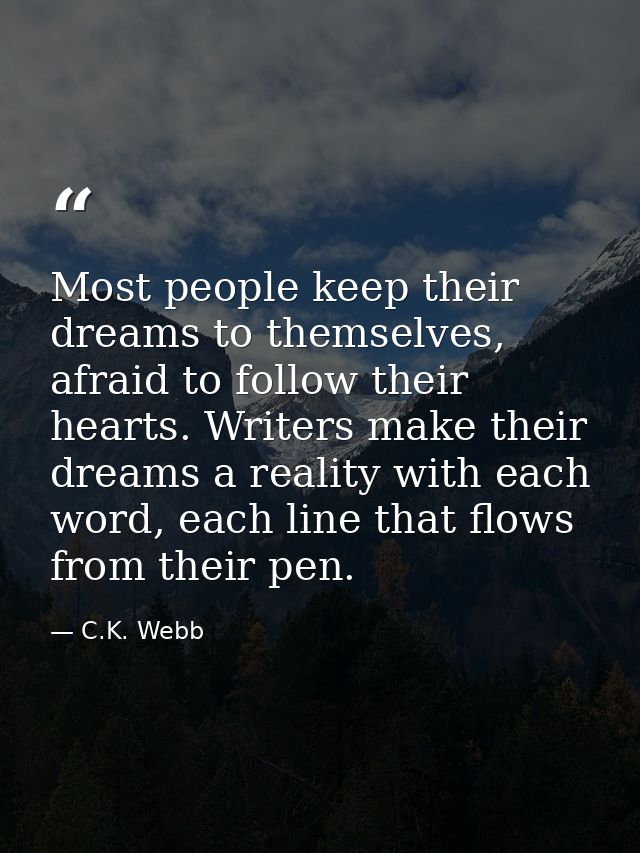 Most people keep their dreams to themselves, afraid to follow their hearts. Writers make their dreams a reality with eac — C.K. Webb