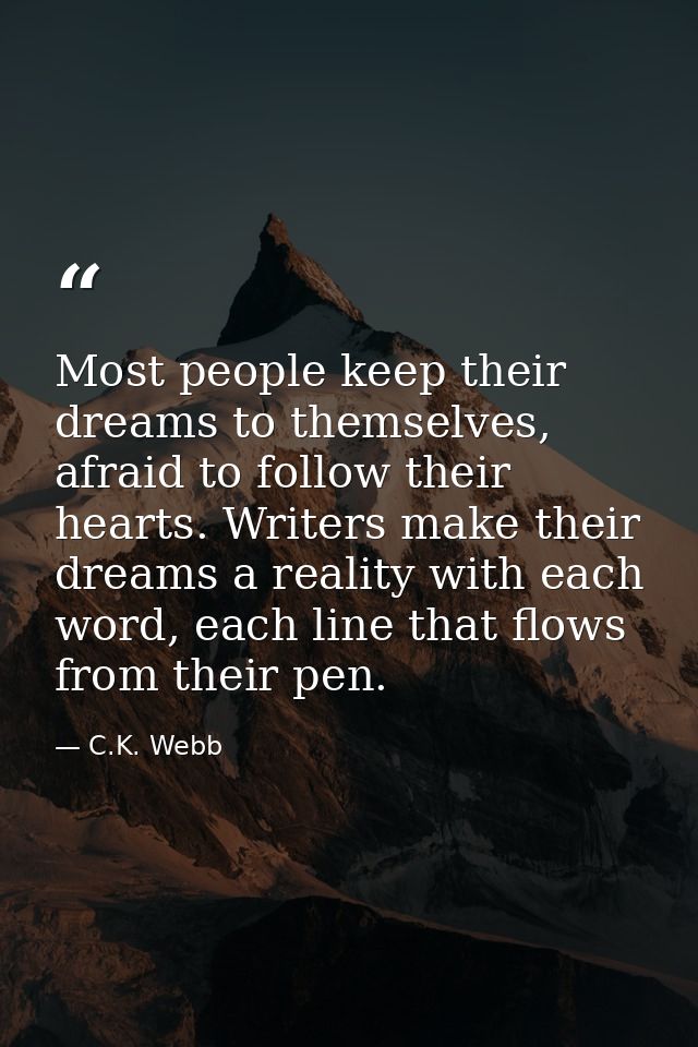 Most people keep their dreams to themselves, afraid to follow their hearts. Writers make their dreams a reality with eac — C.K. Webb