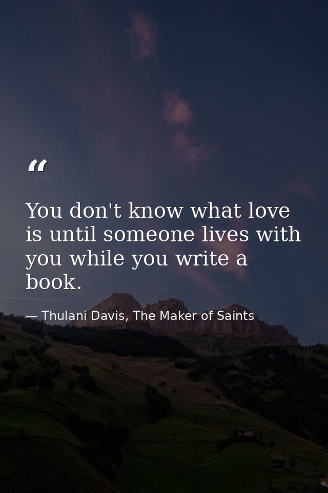 You don't know what love is until someone lives with you while you write a book. — Thulani Davis, The Maker of Saints