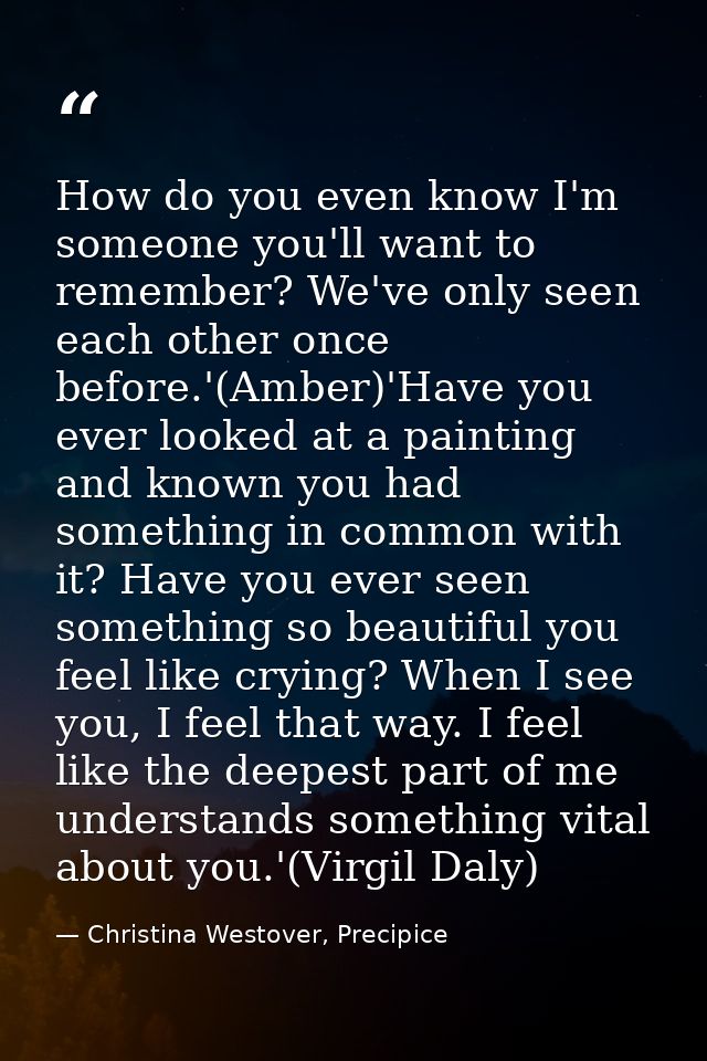 How do you even know I'm someone you'll want to remember? We've only seen each other once before.'(Amber)'Have you ever  — Christina Westover, Precipice
