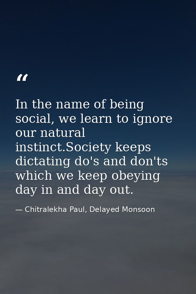 In the name of being social, we learn to ignore our natural instinct.Society keeps dictating do's and don'ts which we ke — Chitralekha Paul, Delayed Monsoon