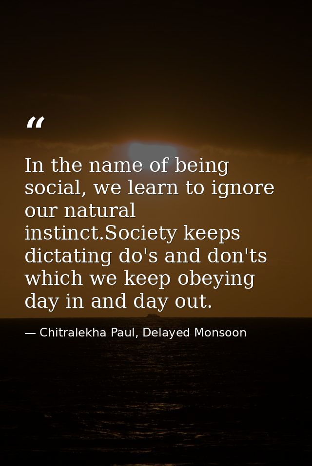 In the name of being social, we learn to ignore our natural instinct.Society keeps dictating do's and don'ts which we ke — Chitralekha Paul, Delayed Monsoon