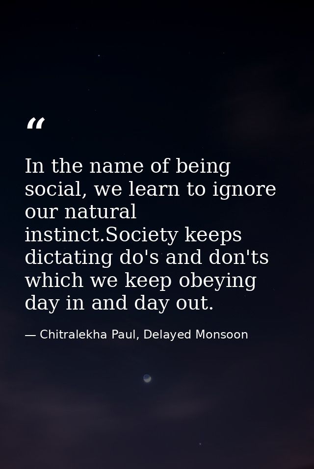 In the name of being social, we learn to ignore our natural instinct.Society keeps dictating do's and don'ts which we ke — Chitralekha Paul, Delayed Monsoon
