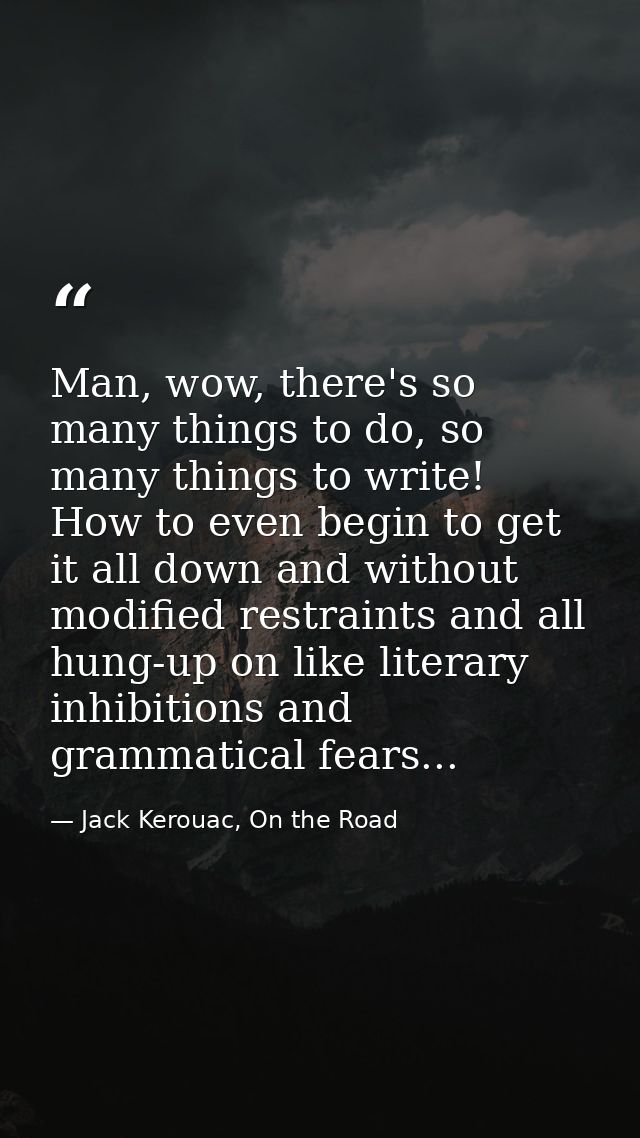 Man, wow, there's so many things to do, so many things to write! How to even begin to get it all down and without modifi — Jack Kerouac, On the Road