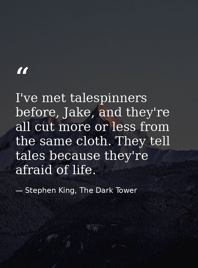 I've met talespinners before, Jake, and they're all cut more or less from the same cloth. They tell tales because they'r — Stephen King, The Dark Tower
