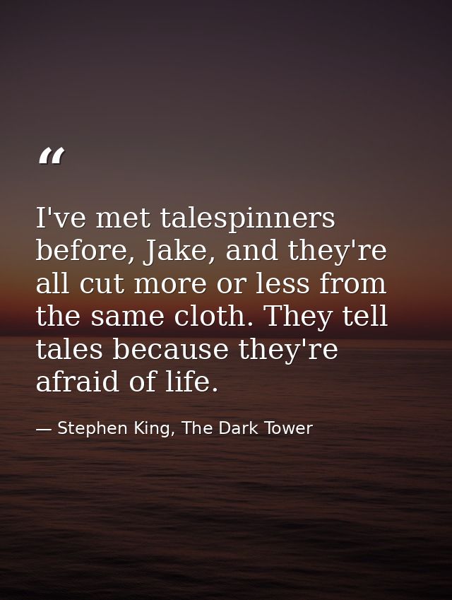 I've met talespinners before, Jake, and they're all cut more or less from the same cloth. They tell tales because they'r — Stephen King, The Dark Tower