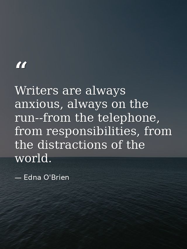 Writers are always anxious, always on the run--from the telephone, from responsibilities, from the distractions of the w — Edna O'Brien