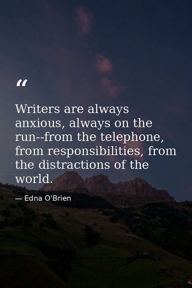 Writers are always anxious, always on the run--from the telephone, from responsibilities, from the distractions of the w — Edna O'Brien