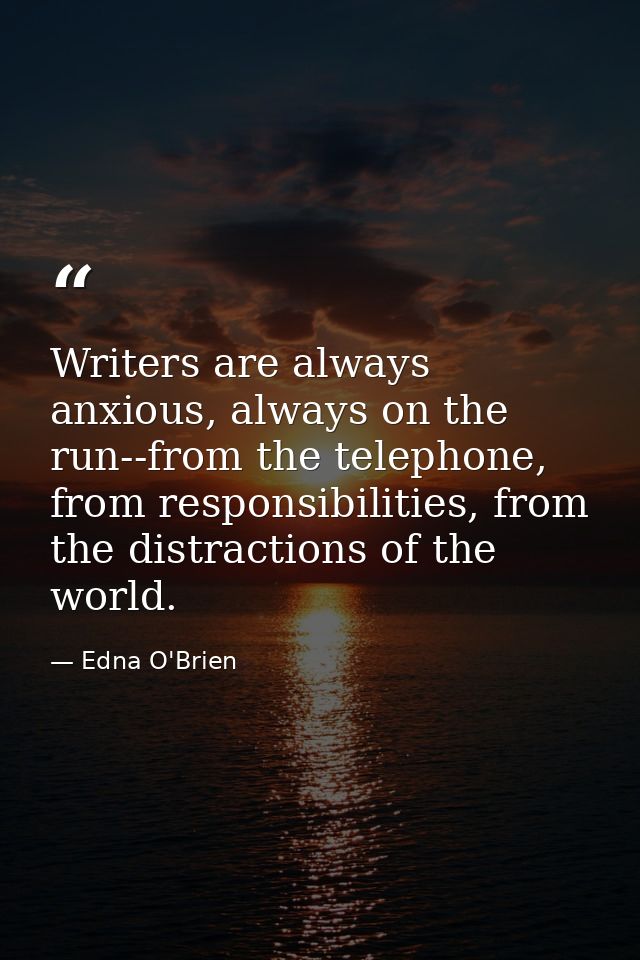 Writers are always anxious, always on the run--from the telephone, from responsibilities, from the distractions of the w — Edna O'Brien