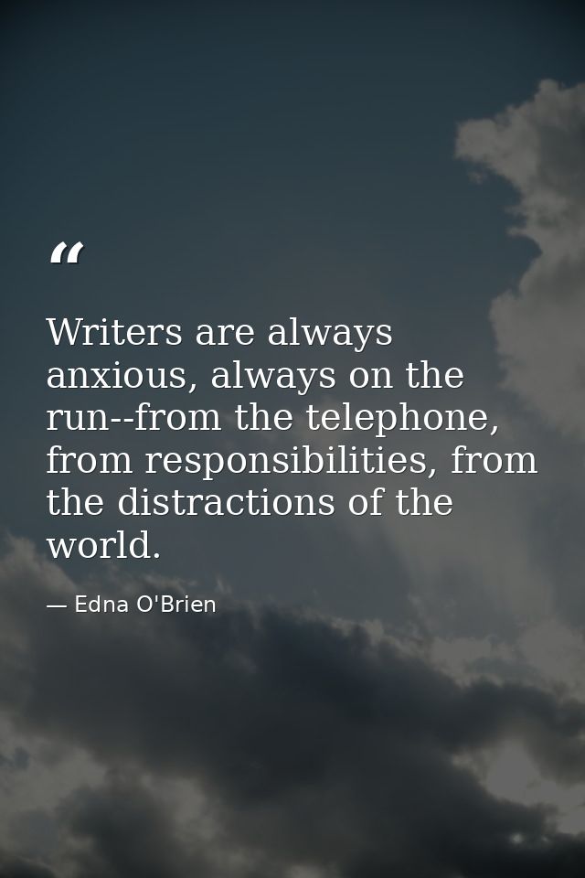 Writers are always anxious, always on the run--from the telephone, from responsibilities, from the distractions of the w — Edna O'Brien