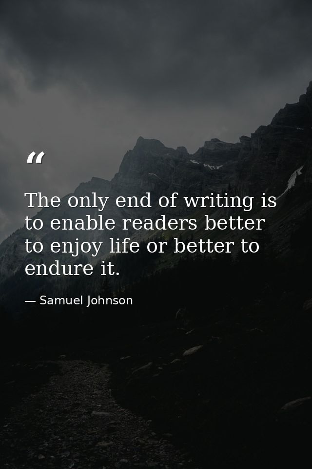 The only end of writing is to enable readers better to enjoy life or better to endure it. — Samuel Johnson