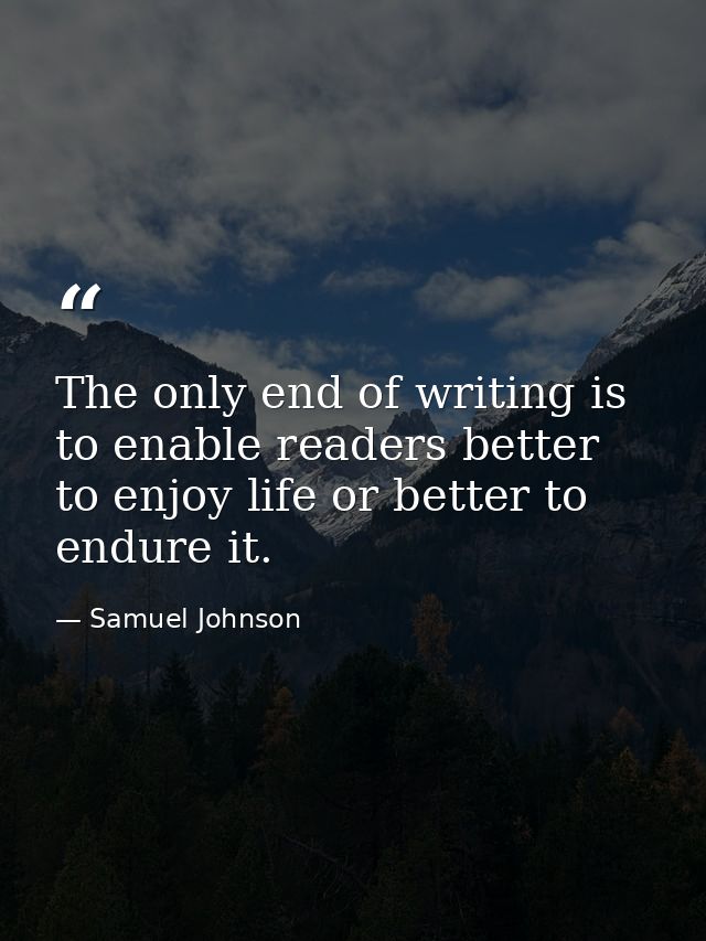 The only end of writing is to enable readers better to enjoy life or better to endure it. — Samuel Johnson