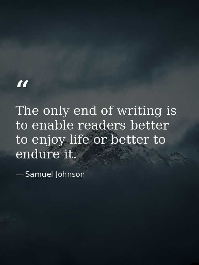 The only end of writing is to enable readers better to enjoy life or better to endure it. — Samuel Johnson