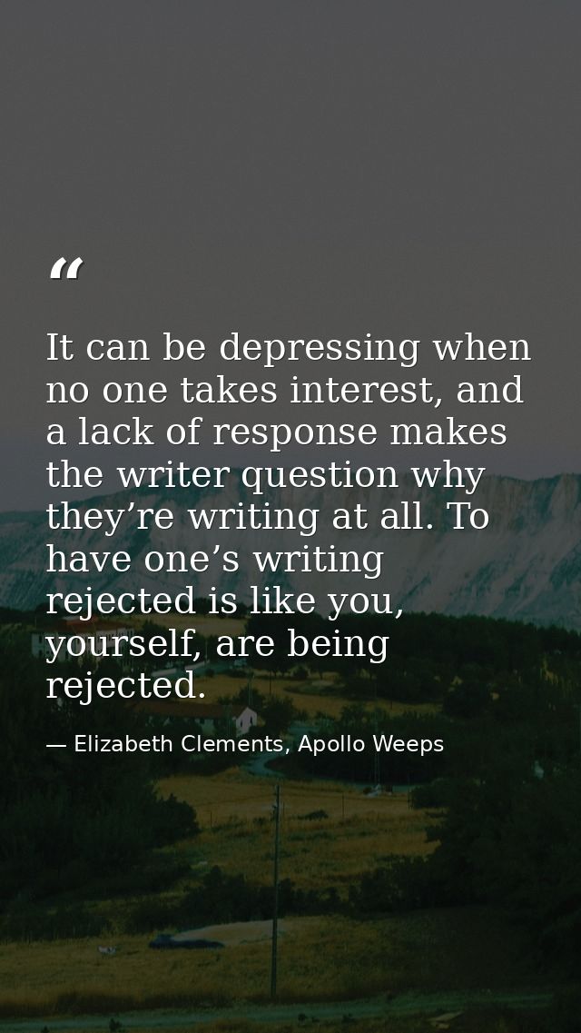 It can be depressing when no one takes interest, and a lack of response makes the writer question why they’re writing at — Elizabeth Clements, Apollo Weeps