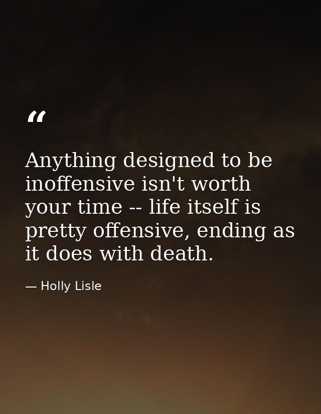 Anything designed to be inoffensive isn't worth your time -- life itself is pretty offensive, ending as it does with dea — Holly Lisle