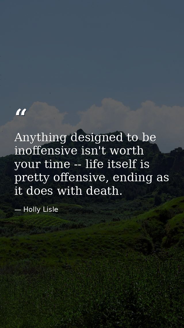 Anything designed to be inoffensive isn't worth your time -- life itself is pretty offensive, ending as it does with dea — Holly Lisle