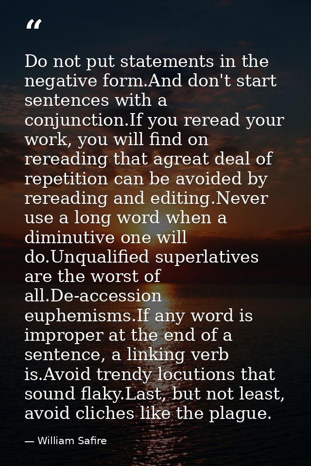 Do not put statements in the negative form.And don't start sentences with a conjunction.If you reread your work, you wil — William Safire