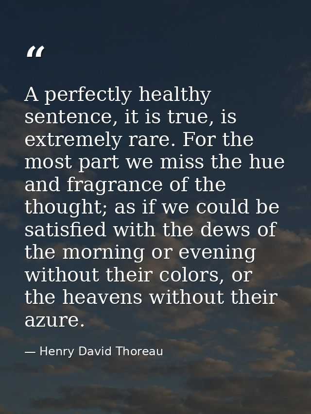 A perfectly healthy sentence, it is true, is extremely rare. For the most part we miss the hue and fragrance of the thou — Henry David Thoreau