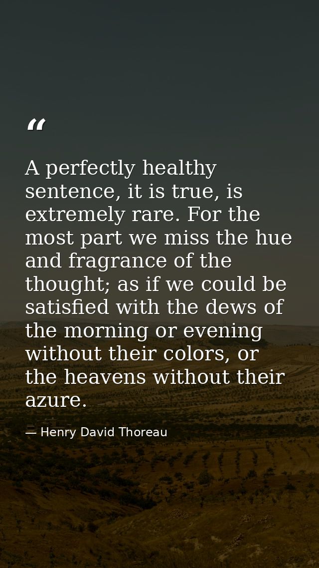 A perfectly healthy sentence, it is true, is extremely rare. For the most part we miss the hue and fragrance of the thou — Henry David Thoreau
