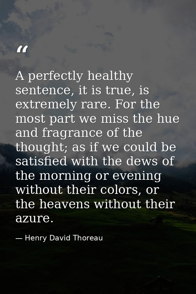 A perfectly healthy sentence, it is true, is extremely rare. For the most part we miss the hue and fragrance of the thou — Henry David Thoreau