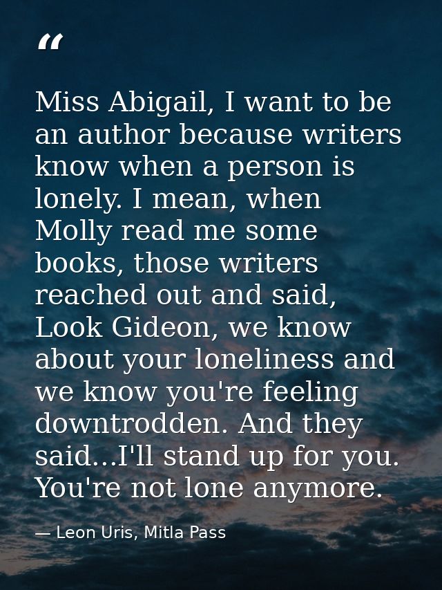 Miss Abigail, I want to be an author because writers know when a person is lonely. I mean, when Molly read me some books — Leon Uris, Mitla Pass