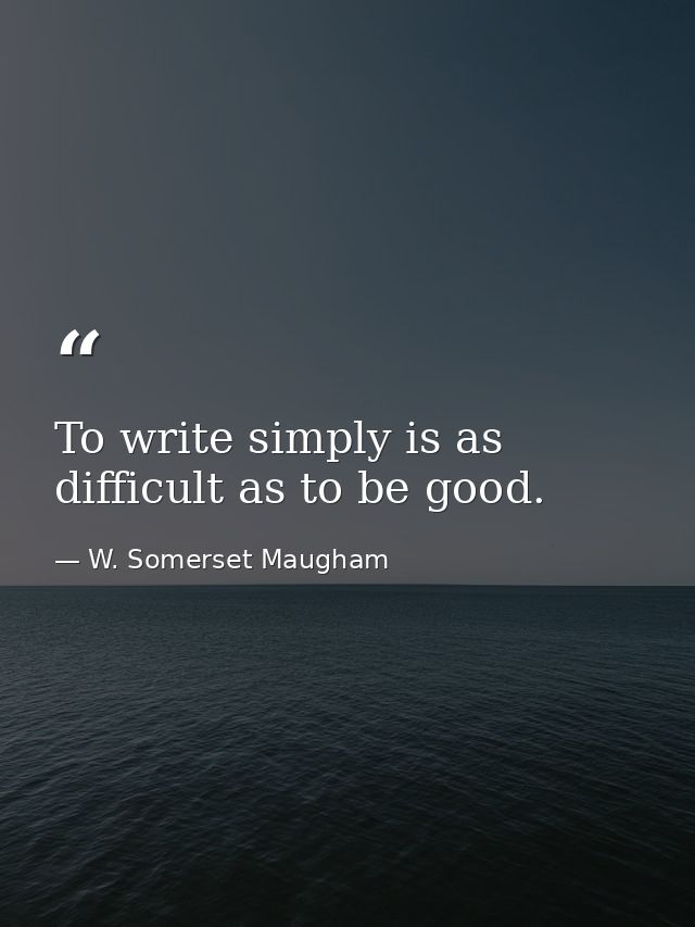 To write simply is as difficult as to be good. — W. Somerset Maugham
