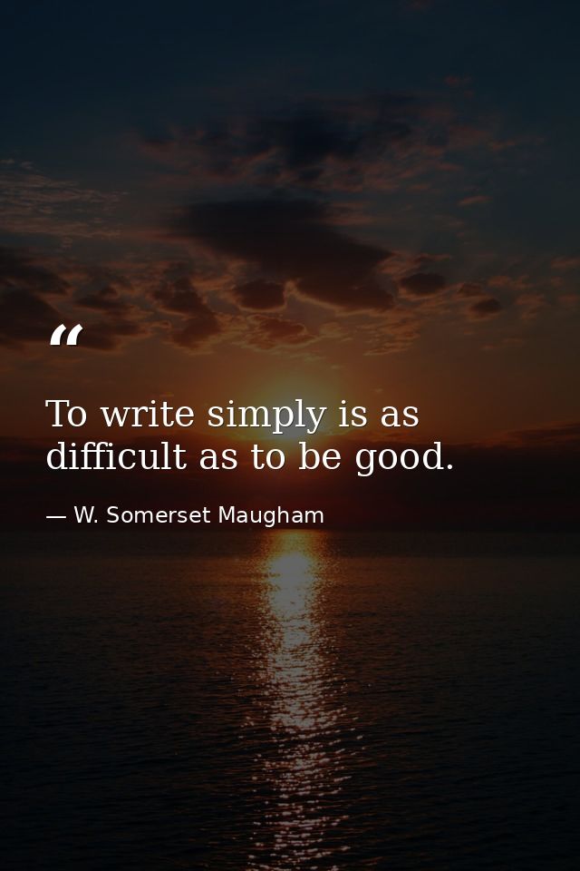 To write simply is as difficult as to be good. — W. Somerset Maugham