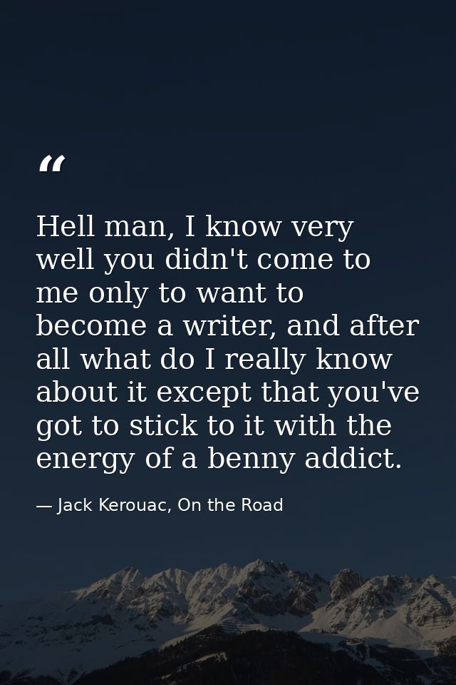 Hell man, I know very well you didn't come to me only to want to become a writer, and after all what do I really know ab — Jack Kerouac, On the Road