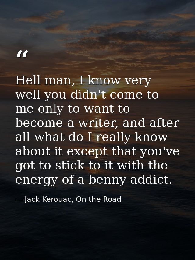 Hell man, I know very well you didn't come to me only to want to become a writer, and after all what do I really know ab — Jack Kerouac, On the Road