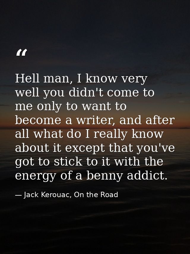 Hell man, I know very well you didn't come to me only to want to become a writer, and after all what do I really know ab — Jack Kerouac, On the Road